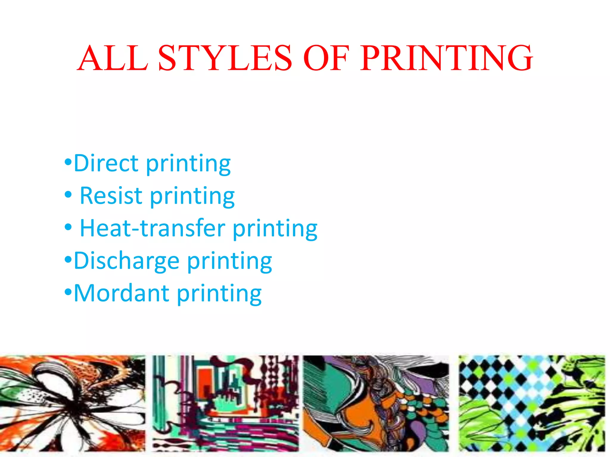 ALL STYLES OF PRINTING 
•Direct printing 
• Resist printing 
• Heat-transfer printing 
•Discharge printing 
•Mordant printing 
 