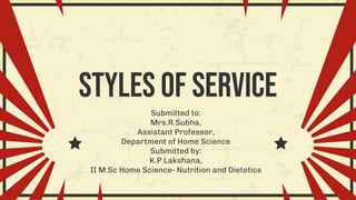 Styles of service
Submitted to:
Mrs.R.Subha,
Assistant Professor,
Department of Home Science
Submitted by:
K.P.Lakshana,
II M.Sc Home Science- Nutrition and Dietetics
 