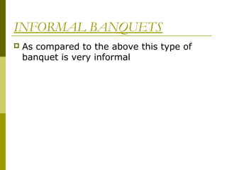 INFORMAL BANQUETS
 As compared to the above this type of
banquet is very informal
 
