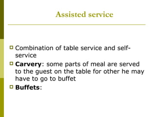 Assisted service
 Combination of table service and self-
service
 Carvery: some parts of meal are served
to the guest on the table for other he may
have to go to buffet
 Buffets:
 