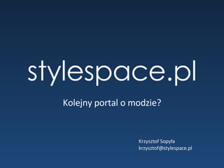 style space.pl Kolejny portal o modzie? Krzysztof Sopyła [email_address] 