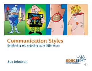 Communication Styles
Employing and enjoying team differences
Sue Johnston
 