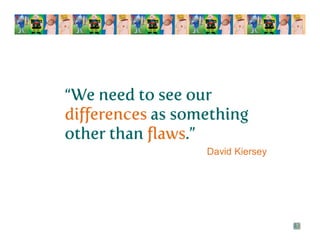 “We need to see our
differences as something
other than flaws.”
David Kiersey
 