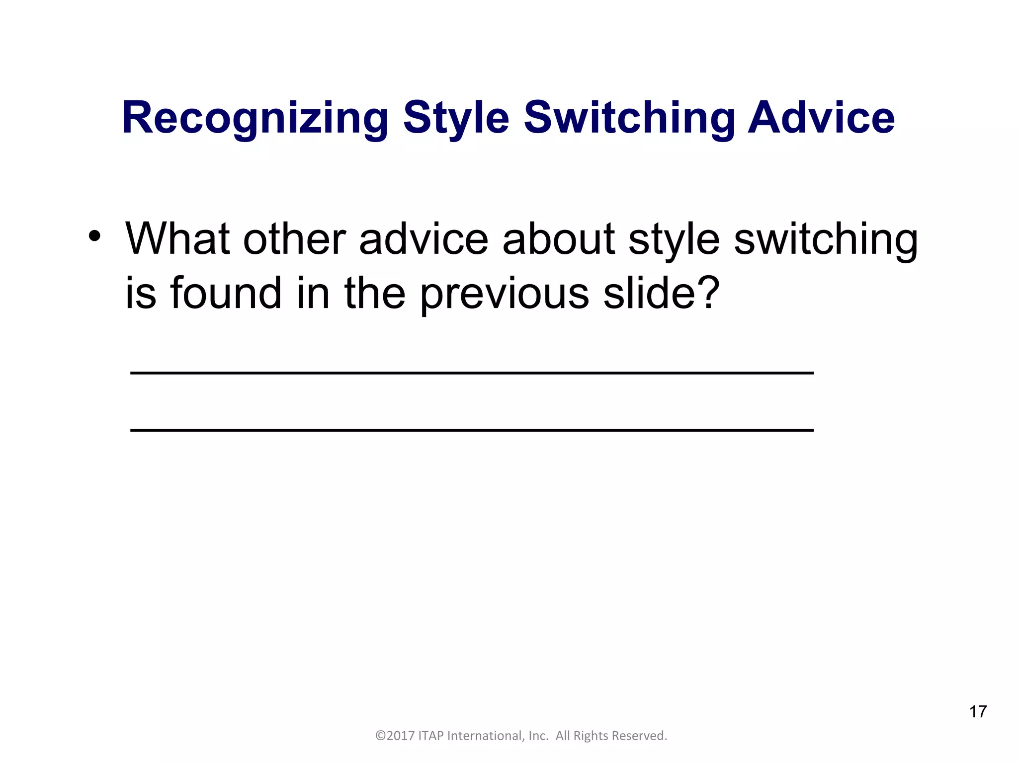 CULTURAL HARMONY: WORKING IN A MULTI-CULTURAL COMPANY 17
©2017 ITAP International, Inc. All Rights Reserved.
17
Recognizing Style Switching Advice
• What other advice about style switching
is found in the previous slide?
_______________________________
_______________________________
 
