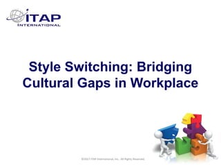 CULTURAL HARMONY: WORKING IN A MULTI-CULTURAL COMPANY 1
©2017 ITAP International, Inc. All Rights Reserved. 11
Style Switching: Bridging
Cultural Gaps in Workplace
©2017 ITAP International, Inc. All Rights Reserved.
 