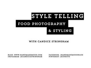 STYLE TELLING
Food photography
& Styling
with Candice Stringham
Blog: www.handmademood.com Facebook: /handmademoodblog
Instagram: @candicestringham Pinterest: @cphoto
 