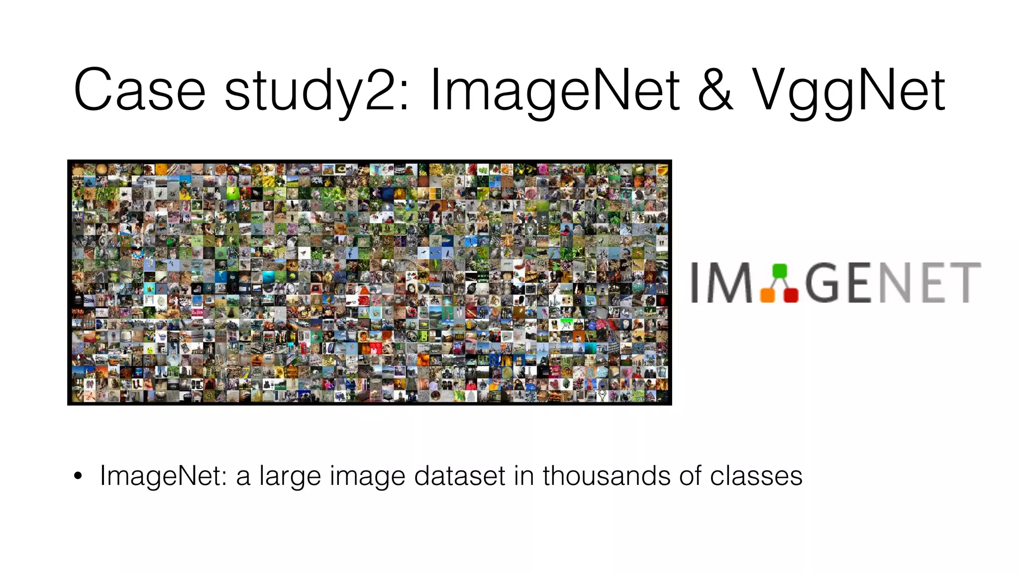 Case study2: ImageNet & VggNet
• ImageNet: a large image dataset in thousands of classes
 