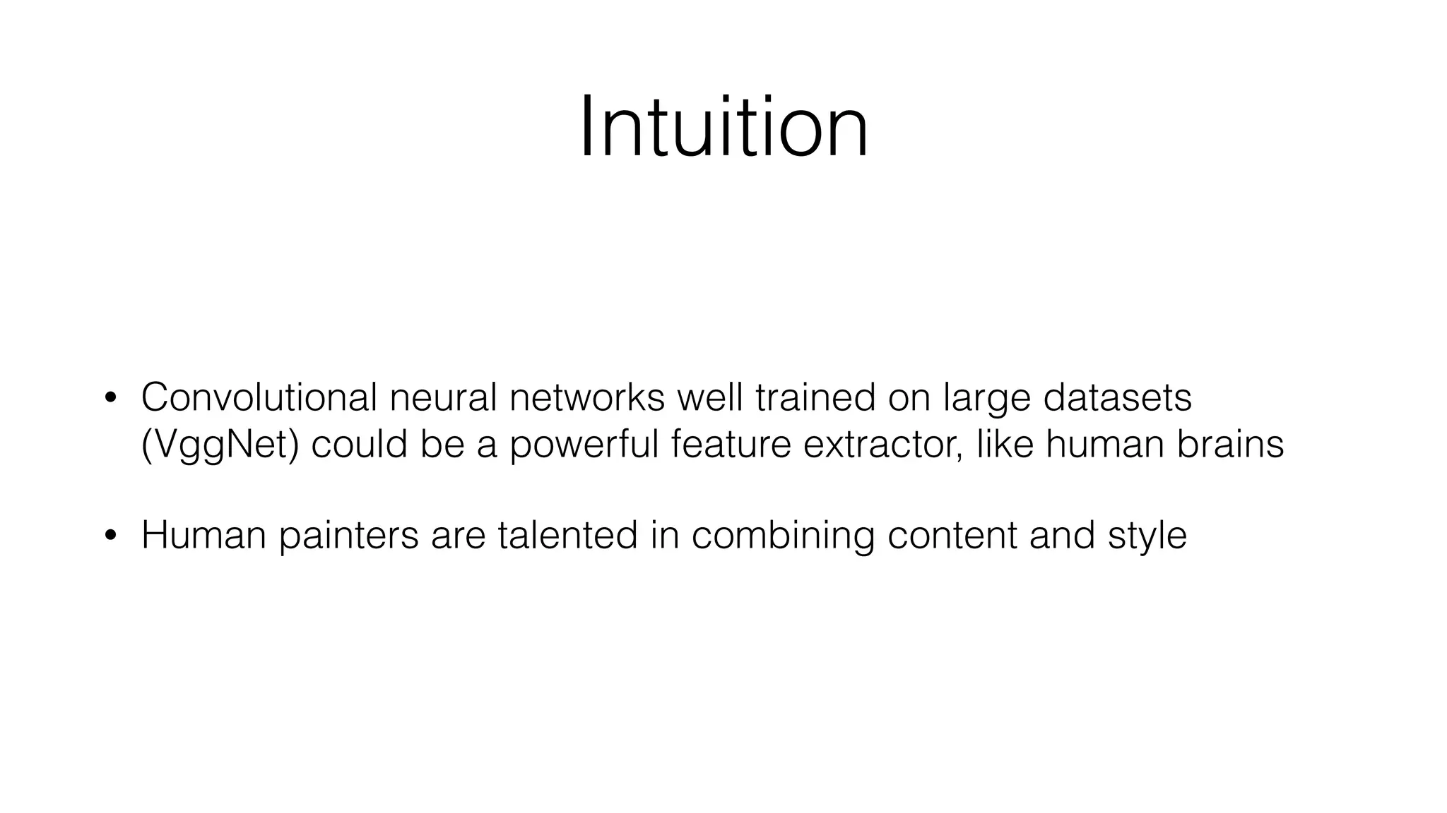 Intuition
• Convolutional neural networks well trained on large datasets
(VggNet) could be a powerful feature extractor, like human brains
• Human painters are talented in combining content and style
 