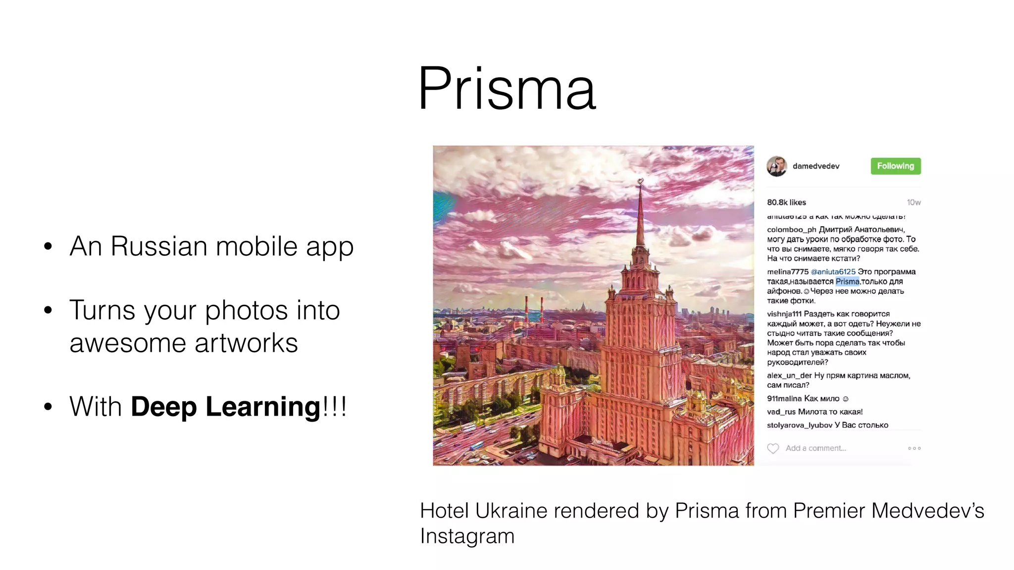 Prisma
• An Russian mobile app
• Turns your photos into
awesome artworks
• With Deep Learning!!!
Hotel Ukraine rendered by Prisma from Premier Medvedev’s
Instagram
 