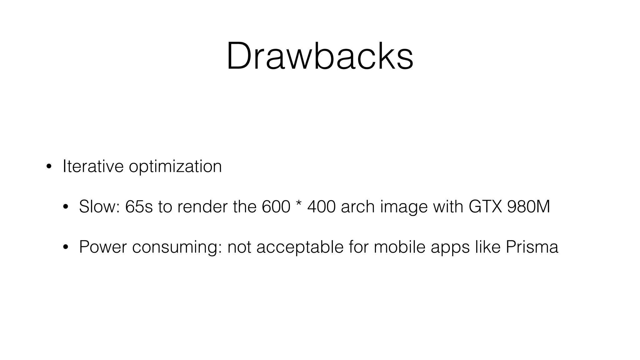 Drawbacks
• Iterative optimization
• Slow: 65s to render the 600 * 400 arch image with GTX 980M
• Power consuming: not acceptable for mobile apps like Prisma
 