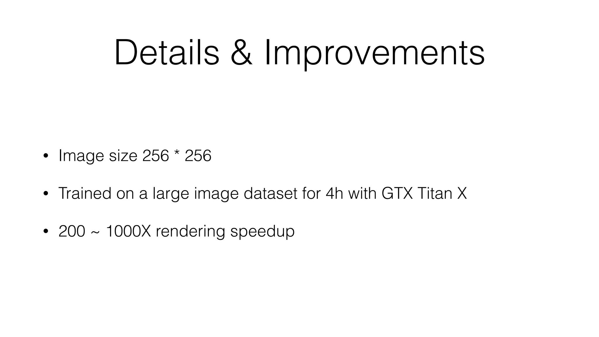 Details & Improvements
• Image size 256 * 256
• Trained on a large image dataset for 4h with GTX Titan X
• 200 ~ 1000X rendering speedup
 