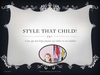 STYLE THAT CHILD!
            A fun app that helps provide real clothes to real children




2/14/2013                    Brittany Sanfilippo Style That Child
 