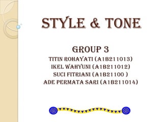 STYLE & TONE
GROUP 3
TITIN ROHAYATI (A1B211013)
IKEL WAHYUNI (A1B211012)
SUCI FITRIANI (A1B21100 )
ADE PERMATA SARI (A1B211014)
 