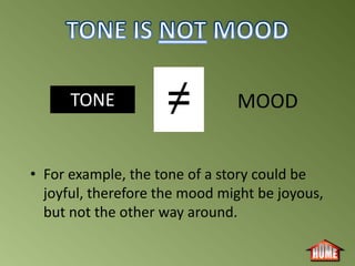 TONE                     MOOD


• For example, the tone of a story could be
  joyful, therefore the mood might be joyous,
  but not the other way around.
 