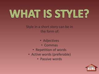 Style in a short story can be in
          the form of:

         • Adjectives
          • Commas
    • Repetition of words
 • Active words (preferable)
       • Passive words
 