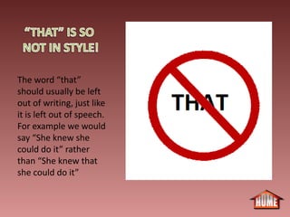 The word “that”
should usually be left
out of writing, just like
it is left out of speech.
For example we would
say “She knew she
could do it” rather
than “She knew that
she could do it”
 
