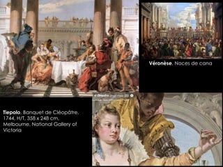 Véronèse, Noces de cana
Tiepolo, Banquet de Cléopâtre,
1744, H/T, 358 x 248 cm,
Melbourne, National Gallery of
Victoria
 