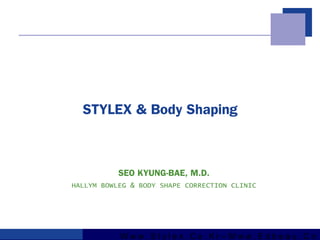 W w w . S t y l e x . C o . K r – W w w . E d b e a u . C o
STYLEX & Body Shaping
SEO KYUNG-BAE, M.D.
HALLYM BOWLEG & BODY SHAPE CORRECTION CLINIC
 