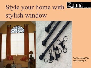Style your home with
stylish window
treatment hardware
Fashion should be
stylish and fun.
 