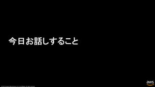 © 2019, Amazon Web Services, Inc. or its affiliates. All rights reserved.
今日お話しすること
 