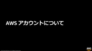 © 2019, Amazon Web Services, Inc. or its affiliates. All rights reserved.
AWS アカウントについて
 