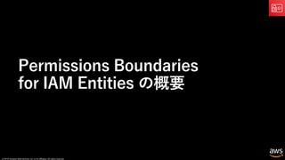 © 2019, Amazon Web Services, Inc. or its affiliates. All rights reserved.
Permissions Boundaries
for IAM Entities の概要
 