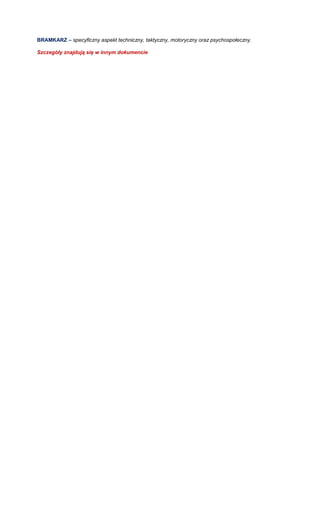 BRAMKARZ – specyficzny aspekt techniczny, taktyczny, motoryczny oraz psychospołeczny. 
Szczegóły znajdują się w innym dokumencie 
 