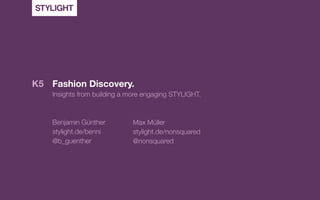 K5 Fashion Discovery.
    Insights from building a more engaging STYLIGHT.



    Benjamin Günther          Max Müller
    stylight.de/benni         stylight.de/nonsquared
    @b_guenther               @nonsquared
 