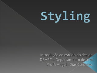 Styling Introdução ao estudo do design. DEART – Departamento de arte. Profª: Angela Dias Cordeiro.  
