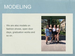 We are also models on
fashion shows, open door
days, graduation works and
so on.
 