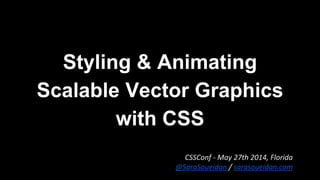 Styling & Animating
Scalable Vector Graphics
with CSS
CSSConf - May 27th 2014, Florida
@SaraSoueidan / sarasoueidan.com
 