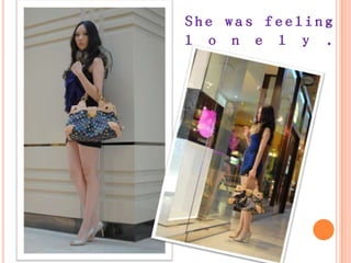 She was feeling
l o n e l y .