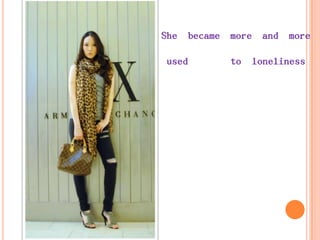 She became more and more
used to loneliness