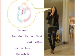 !
However.
One day, The Mr. Right
just walked
in to her.
The end. 