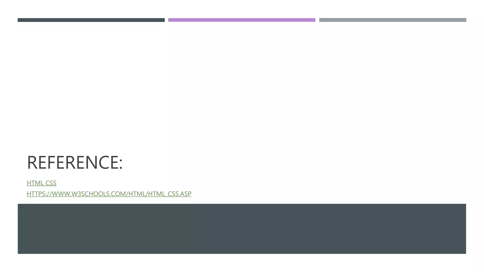 REFERENCE:
HTML CSS
HTTPS://WWW.W3SCHOOLS.COM/HTML/HTML_CSS.ASP
 