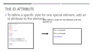 THE ID ATTRIBUTE
 To define a specific style for one special element, add an
id attribute to the element:then define a style for the element with the
specific id:
 