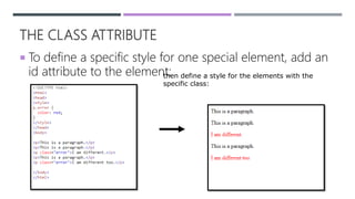 THE CLASS ATTRIBUTE
 To define a specific style for one special element, add an
id attribute to the element:then define a style for the elements with the
specific class:
 