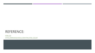 REFERENCE:
HTML CSS
HTTPS://WWW.W3SCHOOLS.COM/HTML/HTML_CSS.ASP
 