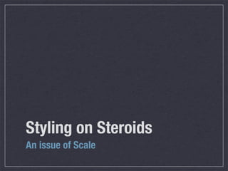 Styling on Steroids
An issue of Scale
 