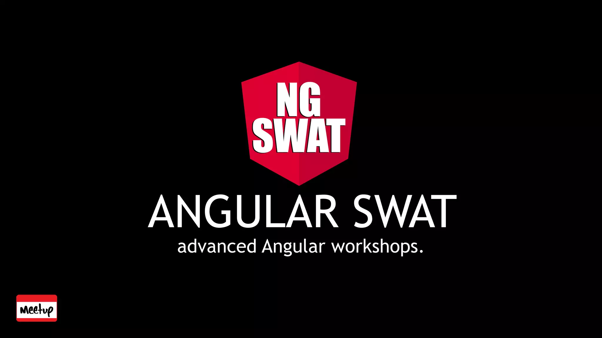 ANGULAR SWAT
advanced Angular workshops.
 