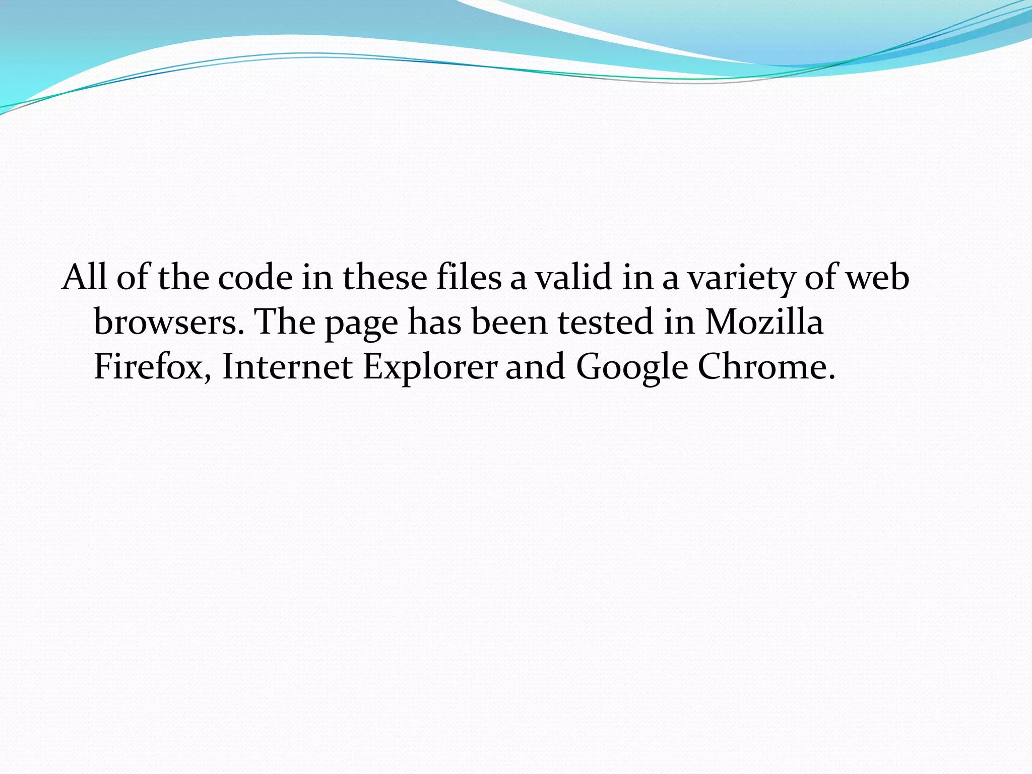 All of the code in these files a valid in a variety of web
  browsers. The page has been tested in Mozilla
  Firefox, Internet Explorer and Google Chrome.
 