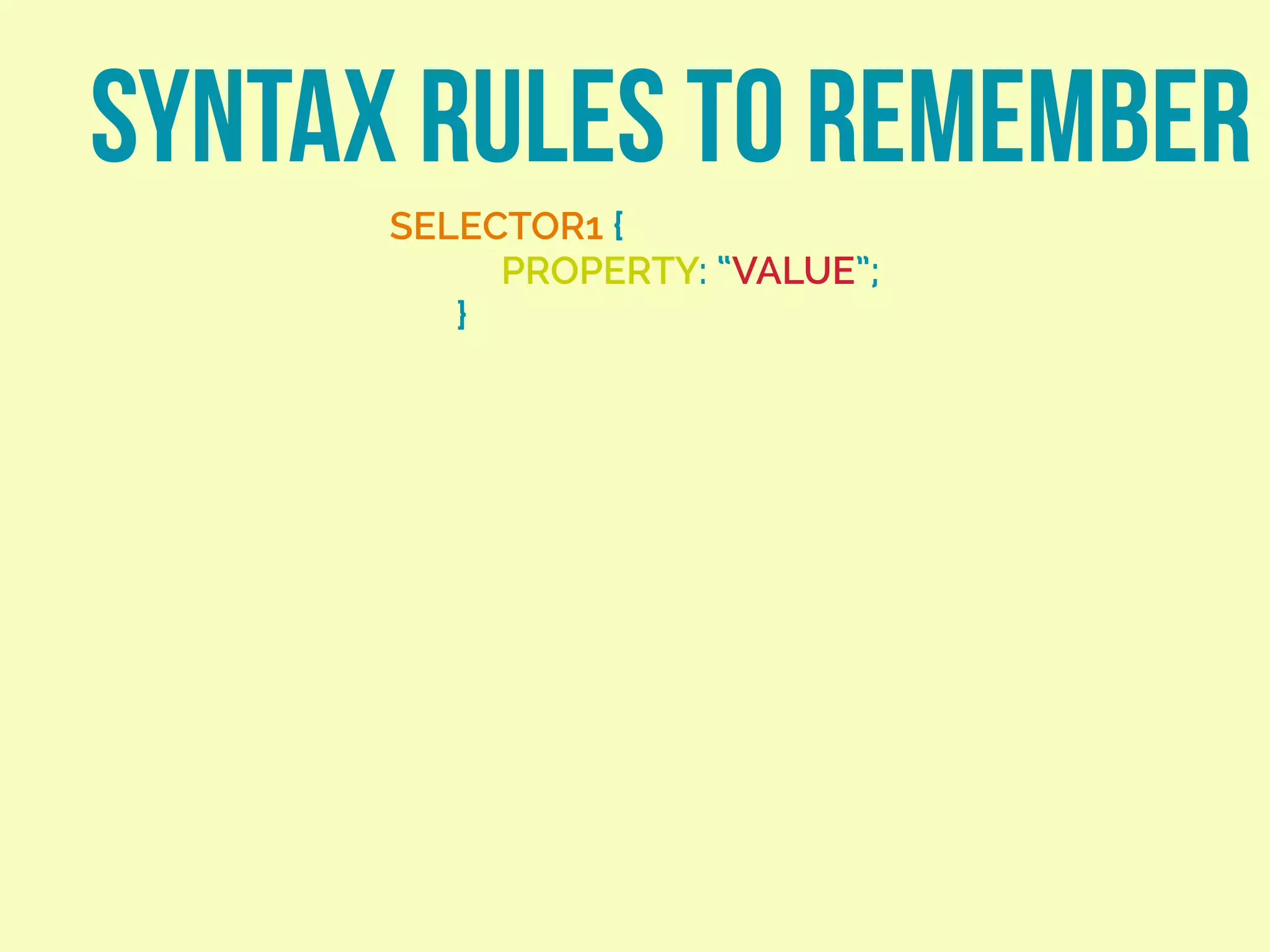 SYNTAX RULES TO REMEMBER
SELECTOR1 {
PROPERTY: “VALUE”;
}
 