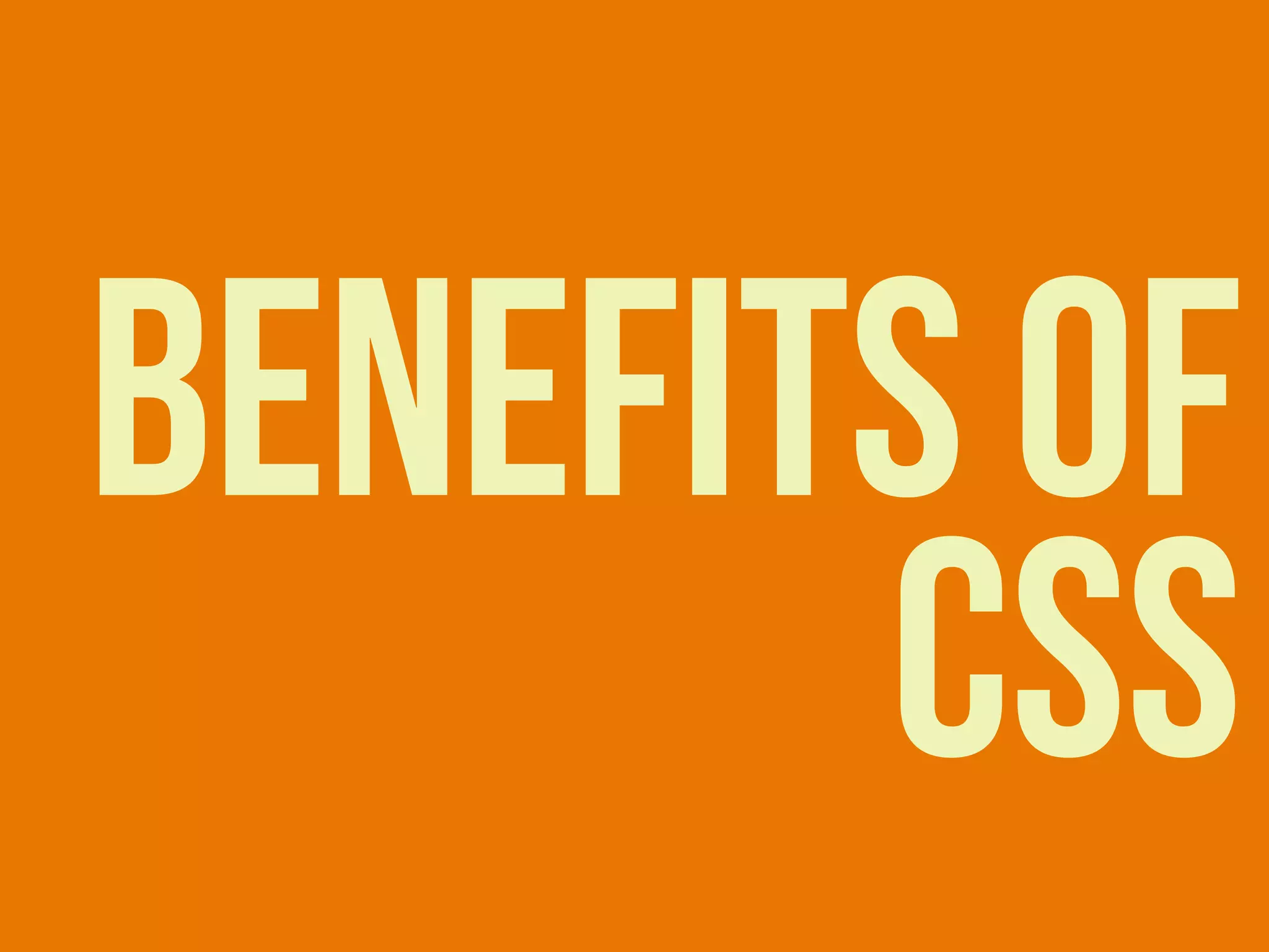 BENEFITS OF
CSS
 