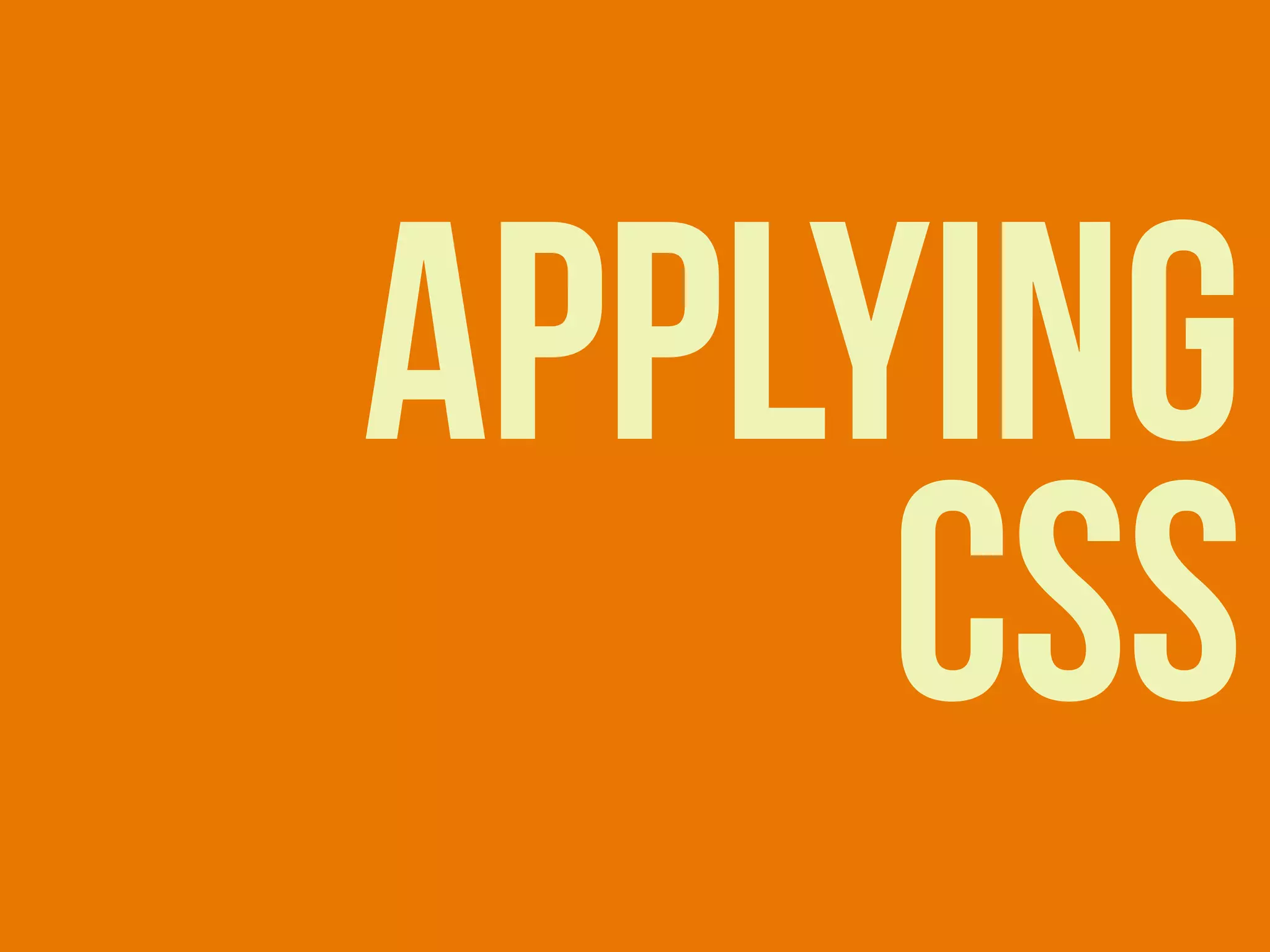 APPLYING
CSS
 