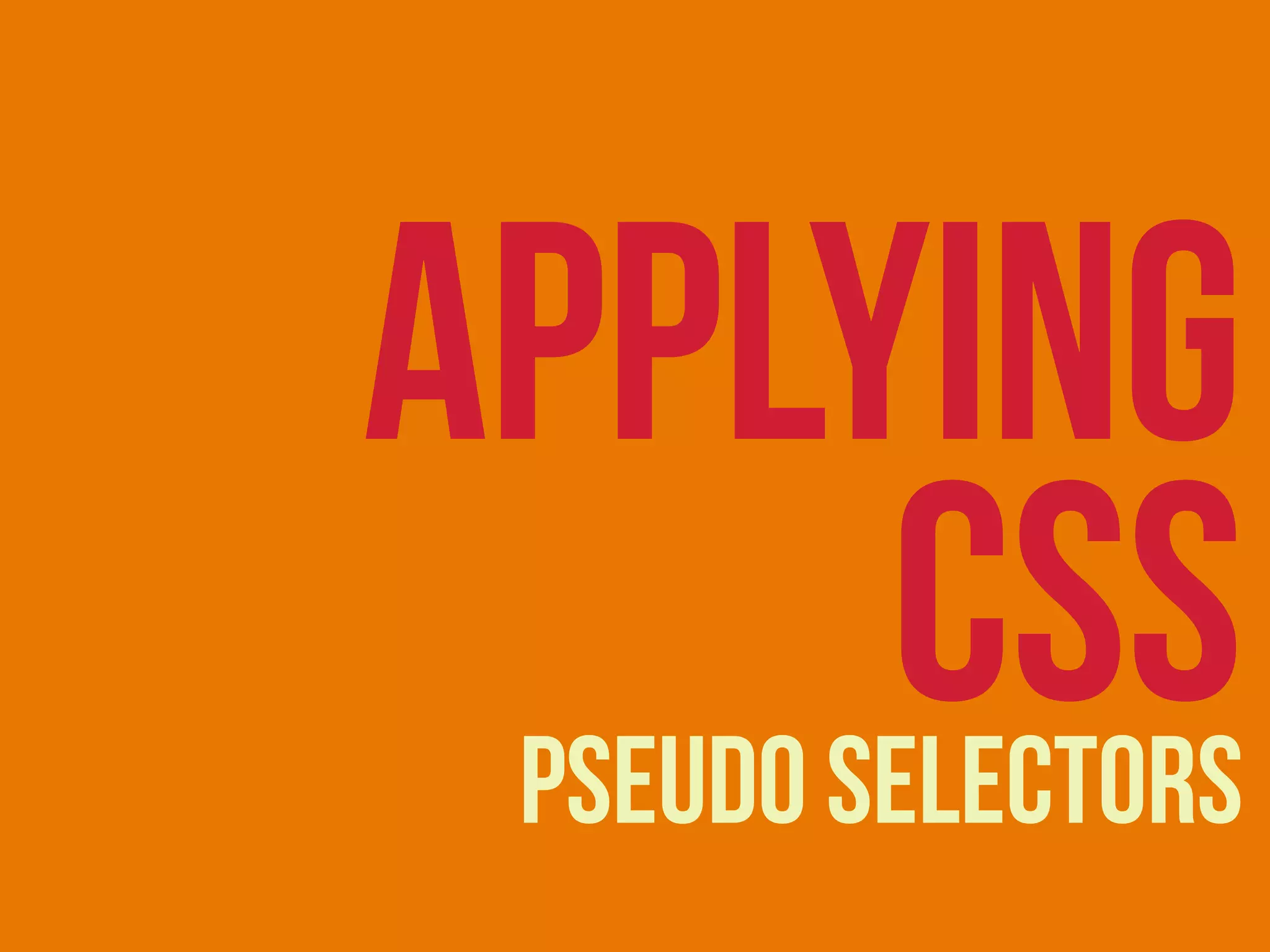 pseudo selectors
APPLYING
CSS
 