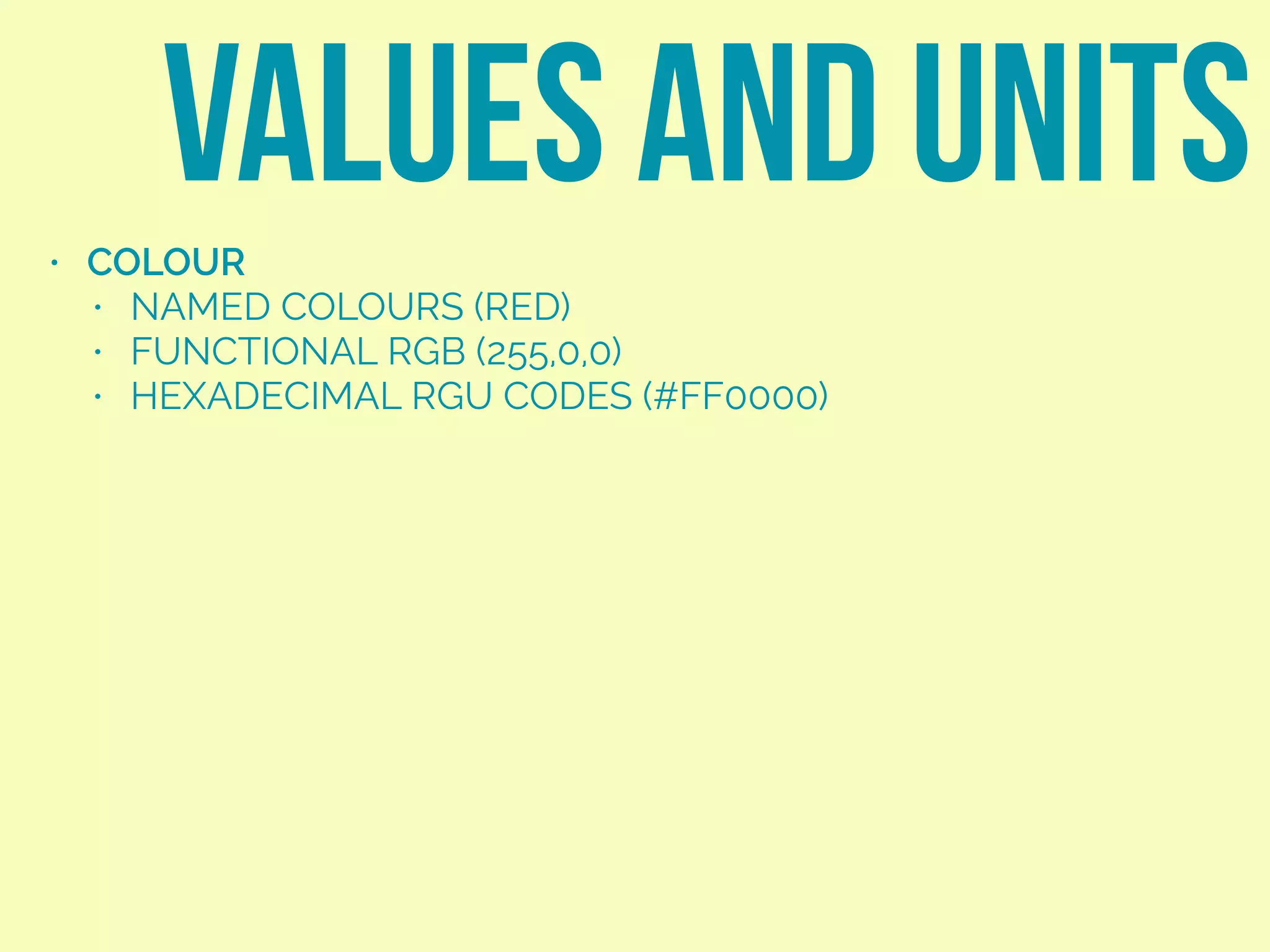 • COLOUR
• NAMED COLOURS (RED)
• FUNCTIONAL RGB (255,0,0)
• HEXADECIMAL RGU CODES (#FF0000)
VALUES AND UNITS
 