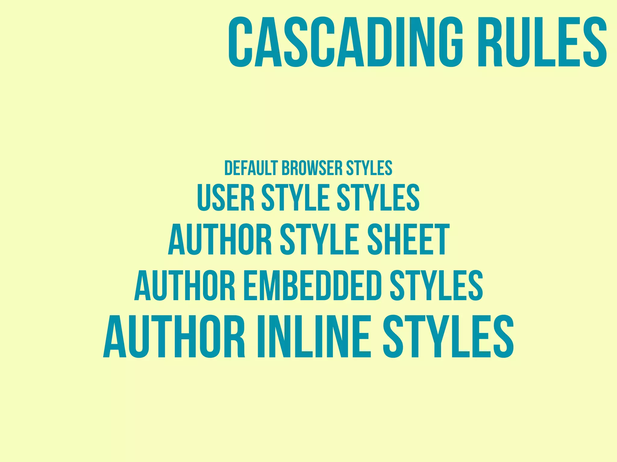 cascading rules
default browser styles
user style styles
author style sheet
Author embedded styles
Author inline styles
 