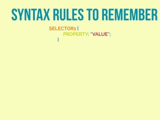 SYNTAX RULES TO REMEMBER
SELECTOR1 {
PROPERTY: “VALUE”;
}
 