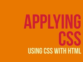 USING CSS WITH HTML
APPLYING
CSS
 