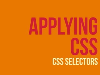 CSS Selectors
APPLYING
CSS
 